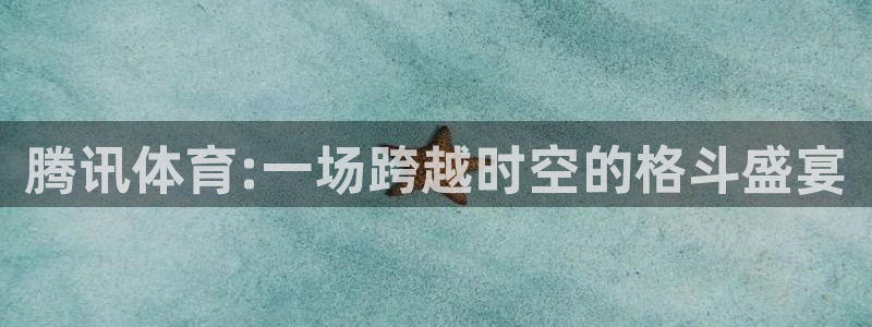 腾讯体育:一场跨越时空的格斗盛宴
