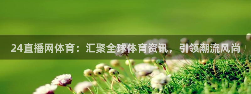 24直播网体育：汇聚全球体育资讯，引领潮流风尚