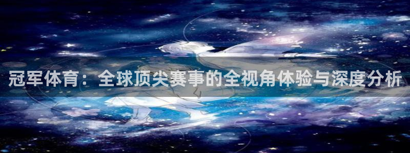 冠军体育：全球顶尖赛事的全视角体验与深度分析