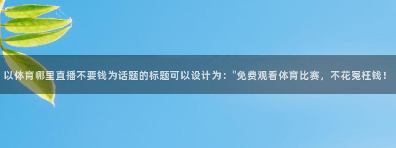 以体育哪里直播不要钱为话题的标题可以设计为：\