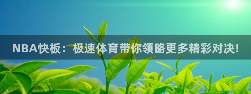 NBA快板：极速体育带你领略更多精彩对决!