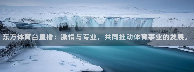 东方体育台直播：激情与专业，共同推动体育事业的发展。