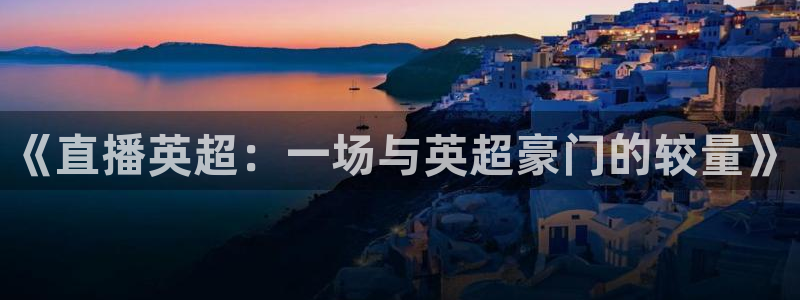 《直播英超：一场与英超豪门的较量》