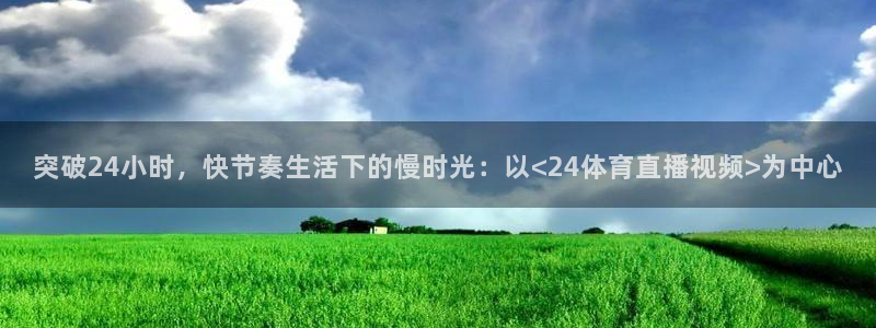 突破24小时，快节奏生活下的慢时光：以<24体育直播视频>为中心